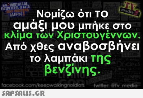HH 18I0THTA AE ΓΙΑΤΡΕΥΕΤΑΙ, ΓΙ  ΑΥΤΟ Νομίζω ότι ΤΟ αμαξι μου μπήκε στο κλιμα των Χριστουγεννων. Από χθες αναβοσβήνει Το λαμπάκι Της βενζίνης. ABEPOE facebook.com/k s twitter@Ty medio ια 