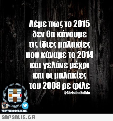Λέμε πως το 2015 δεν κάνουμε τις ίδιες μαλακίες που κάναμε το 2014 και γελάνε μέχρι και οι μαλακίες του 2008 ρε φίλε @ChristinaHalkia ΥΠΟΥΡΓΕΙΟ ΦΡΑΠΕΝΑΣ SAPSAIS.GR