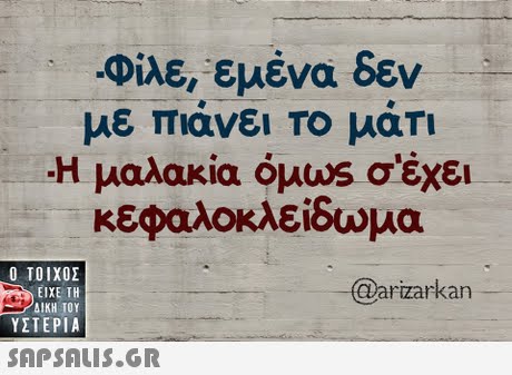 Φίλε, εμένα δεν -Η μαλακία ouws σ έχει κεφαλοκλεδωμα  ΥΣΤΕΡΙΑ rzarkan 