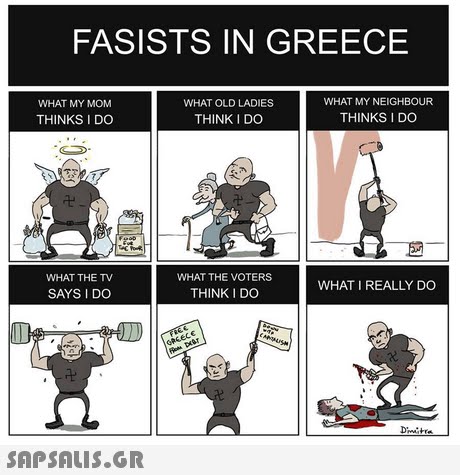 FASISTS IN GREECE WHAT MY NEIGHBOUR THINKS I DO WHAT MY MOM WHAT OLD LADIES THINKS I DO THINK I DO WHAT THE TV WHAT THE VOTERS WHAT I REALLY DO SAYS I DOo THINK I DO 