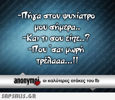 Tha στον ψυχιατρο Και Τι ου είτε..? Tpéñaaa...!T anonyme, οι καλύτερες ατάκες του fb 