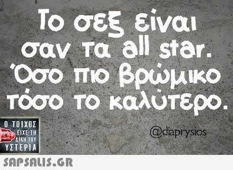 Το σεξ είναι σαν τα all star. Όσο πιο βρώμικο TOOO Το καλύτερο Ο ΤΟΙΧΟΣ dpysios SIOS ΕΙΧΕ ΤΗ ΥΣΤΕΡΙΑ 
