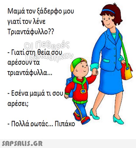 Μαμά τον ξάδερφο μου γιατί τον λένε Τριαντάφυλλο?? -Γιατί στη θεία σου αρεσουν τα τριαντάφυλλα Εσένα μαμά τι σου αρεσει; Πολλά Dwtac Πιπάκο 