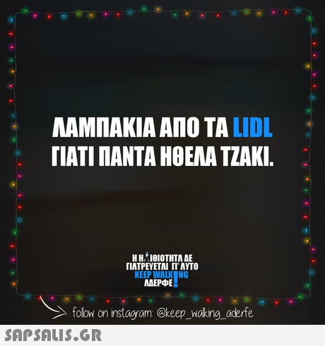 ΛΑΜΠΑΚΙΑ ΑΠΟ ΤΑ LIDL ΓΙΑΤΙ ΠΑΝΤΑ ΗΟΕΛΑ ΤΖΑΚΙ. Η ΗΙΟΙΟΤΗΤΑ ΔΕ ΓΙΑΤΡΕΥΕΤΑΙ ΓΤΑΥΤΟ KEEP WALK NG ΜΕΡΦΕ folow on instogram @keep_ waking_aderfe 