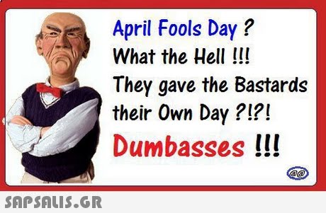 April Fools Day? What the Hell !!! They gave the Bastards their Own Day ?1?! Dumbasses !!! 