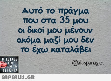 Αυτό το πραγμα που στα 35 μου οι δικοί μου μένουν ακόμα μαζί μου δεν Το έχω καταλάβει  ΥΣΤΕΡΙΑ @akispanagiot 