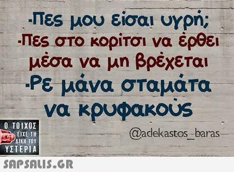 Πες μου είσαι υγρή; -Πες σΤο κορίτσι να έρθει μέσα να μη βρέχεται -Ρε μάνα σταμάτα να κουφακ0s  ΥΣΤΕΡΙΑ @adekastos baras 