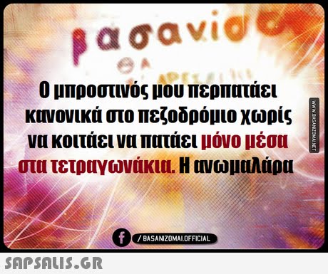 α σαν1@ Ο μπροστινός μου περπατάει κανονικά στο πεζοδρόμιο χωρίς νακοιτάει να πατάει μόνο μέσα στα τετραγωνάκια. H Μιωμαλάρα 0 /BASANIZOMALOFFICIAL SAP SALis.or