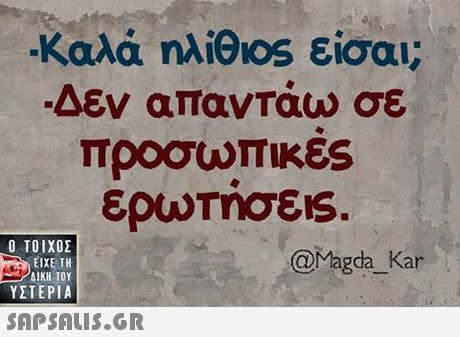 -Καλά ηλί6os είσαι Δεν απαντάω σε προσωπικες  ΥΣΤΕΡΙΑ @Magda Kar 