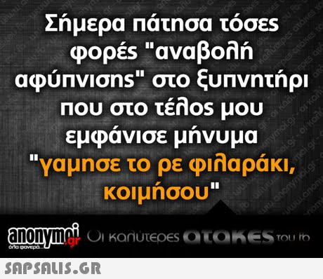 Σήμερα Πάτησα τόσες φορές αναβολή αφύπνισns στο ξυπνητήρι εμφανισε μηνυμα γαμησε το ρε φιλαράκι, κοιμήσου .gr