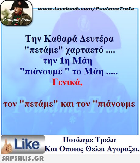www.facebook.com/ Poulame Trela oulame Trela Την Καθαρά Δευτέρα πεταμε χαρταετο την 1η Μάη πιάνουμε  το Μάη Γενικά, τον πετάμε και τον πιάνουμε Πουλαμε Τρελά Like και Οποιος θελει Αγοραζει. 