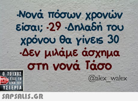-Μονά πόσων χρονών εισου; .29 Δηλαδή TOU χρόνου θα γίνεις 30 Δεν μιλάμε άσχημα  ΥΣΤΕΡΙΑ @alex_ walex 