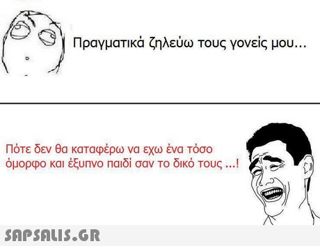 Πραγματικά ζηλεύω τους γονείς μου Πότε δεν θα καταφέρω να εχω ένα τόσο όμορφο και έξυπνο Παιδί σαν το δικό Τους ! 