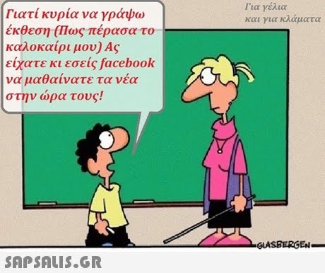 Για γέλια και για κλάματα Γιατί κυρία να γράψω έκθεση (Πως πέρασα το . καλοκαίρι μου) Ας είχατε κι εσείς facebook να μαθαίνατε τα νέα στην ώρα τους! GLA SBERGEN SAPSAIS.GR