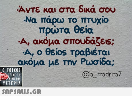 Αντε και στα δικά σου -Να πάρω Το πΤυχίο πρώτα θεία Α, ακόμα σπουδάζεις; -Α, ο θεί0S Τραβιέται ακόμα με την Ρωσίδα;  ΥΣΤΕΡΙΑ @la madrina7 