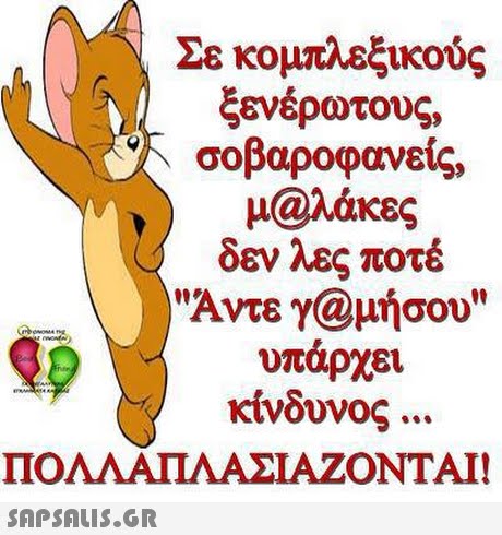 Σε κομπλεξικούς ξενέρωτους, σοβαροφανείς. μ@λάκες δεν λες ποτέ Αντε γ@μήσου υπάρχει κίνδυνος ΠΟΛΛΑΠΛΑΣΙΑΖΟΝΤΑΙ! 