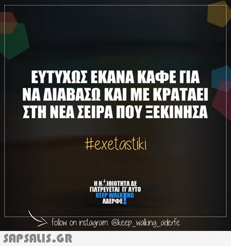 ΕΥΤΥΧΩΣ ΕΚΑΝΑ ΚΑΦΕ ΓΙΑ ΝΑ ΔΙΑΒΑΣΩ ΚΑΙ ΜΕ ΚΡΑΤΑΕΙ ΣΤΗ ΝΕΑ ΣΕΙΡΑ ΠΟΥ ΞΕΚΙΝΗΣΑ #exetastiki Η Η  ΙΘΙΟΤΗΤΑ ΔΕ ΠΛΤΡΕΥΕΤΑΙ ΓΙ  ΑΥΤΟ KEEP WALK NG MAEPE folow on instogram @keep _Woking aderfe