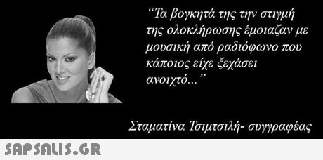 Τα βογκητά της την στιγμή της ολοκληρωσης εμοια(αν με μουσικη απο ραοιοφωνο που κάποιος είχε ξεχάσει ανοιχτό ,, Σταματίνα Τσιμτσιλή-συγγραφέας 