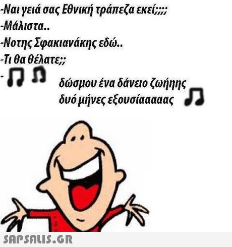 -Ναι γεια σας Εθνική τράπεζα εκεί; -Μάλιστα.. -Νοτης Σφακιανάκης εδώ.. -Τι θα θέλατε; δώσμου ένα δάνειο ζωήηης δυο μήνες εξουσίααααας 