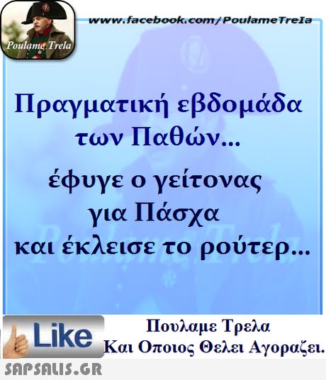 www.facebook.com/Poulame Trela oulame Trela Πραγματική εβδομάδα των Παθών έφυγε ο γείτονας για Πάσχα και εκείσε το ρουτερ Πουλαμε Τρελά Like και Οποιος θελει Αγοραζει. 