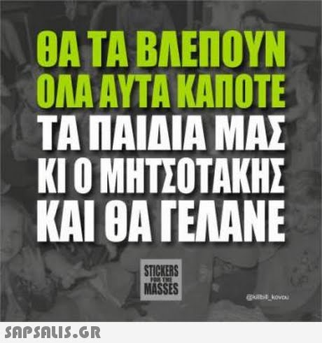 ΘΑ ΤΑ ΒΛΕΠΟΥΝ ΟΛΑ ΑΥΤΑ ΚΑΠΟΤΕ ΤΑ ΠΑΙΔΙΑ ΜΑΣ ΚΙ Ο ΜΗΤΣΟΤΑΚΗΣ ΚΑΙ ΘΑ ΓΕΛΑΝΕ STICKERS MASSES 