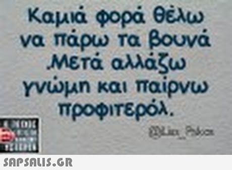 Καμιά φορά θέλω να πάρω τα βουνά Μετά αλλάζω γνώμη και παίρνω προφτερόλ. ITS