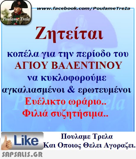 ww.facebook.com/PoulameTreIa oulame Trela Ζητείται οπέλα για την περίοδο του ΑΓΙΟΥ ΒΑΛΕΝΤΙΝΟΥ να κυκλοφορούμε αγκαλιασμένοι & ερωτευμένοι Φιλιά συζητήσιμα.. Πουλαμε Τρελά Like και Οποιος θελει Αγοραζει. 