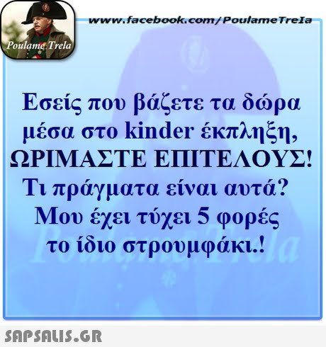 ww.facebook.com/PoulameTreIa oulame Trela Εσείς που βάζετε τα δώρα μέσα στο kinder έκπλης11- ΩΡΊΜΑΣΤΕ ΕΠΙΤΕΛΟΥΣ! Τι πράγματα είναι αυτά? Μου έχει τύχει 5 φορές το ίδιο στρουμφάκι! 
