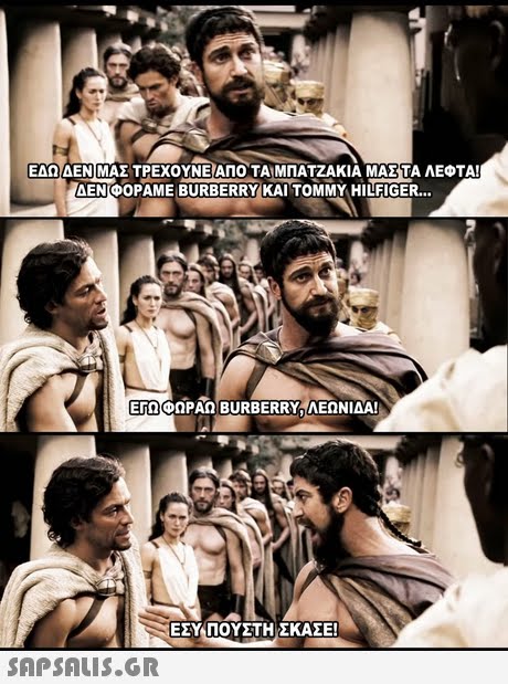 ΕΔΩ ΔΕΝΙΜΑΣ ΤΡΕΧΟΥΝΕ ΑΠΟ ΤΑΜΠΑΤΖΑΚΙΑ ΜΑΣ ΤΑ ΛΕΦΤΑ! ΔΕΝΦΟΡΑΜΕ BURBERRY KAI TOMMY HILFIGER ErQ ΕΓΩ<DΩΡΑΩ BURBERRY. ΛΕΩΝΙΔΑ! ΕΣΥ ΠΟΥΣΤΗ ΣΚΑΣΕ! 