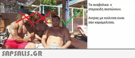 Τα αναβολικα κ στεροειδη σκοτώνουν. Αντρας με κοιλιτσα ειναι σαν καραμελιτσα. 