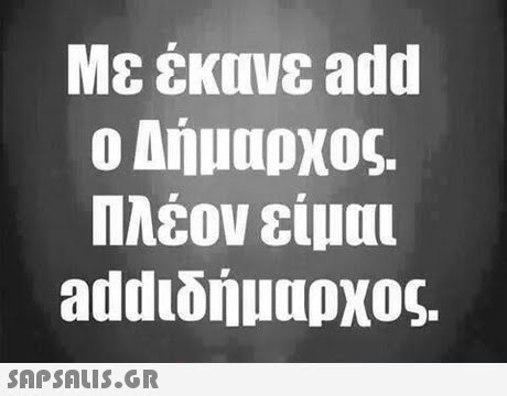 Με έκανε add ο Δήμαρχος. Πλέον είμαι add!δήμαρχος. 