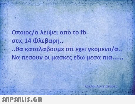 Οποιος/α λειψει απο το fb στις 14 Φλεβαρη ..θα καταλαβουμε οτι εχει γκομενο/α.. Τρελοί Αστέάτορες