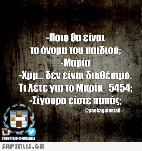 -Ποιο θα είναι το όνομα του παιδιού; -Mupit -KULI δεν είναι διαθέσιμο. Τι λέτε για το Μαρία 5454; Ab -Σίγουρα είστε παπάς; @paokagainstall 