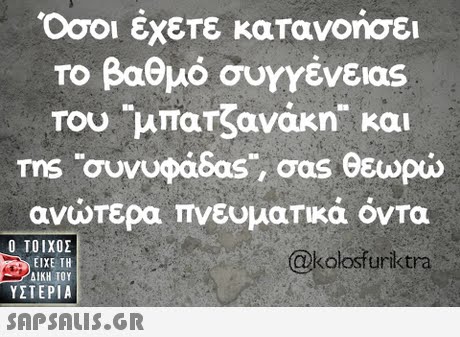 Όσοι έχετε κατανοήσει το βαθμό συγγένειας ms Ouvupabas, oas θεωρώ ανώτερα πνευματικά όντα  ΥΣΤΕΡΙΑ @kolosfuriktra 