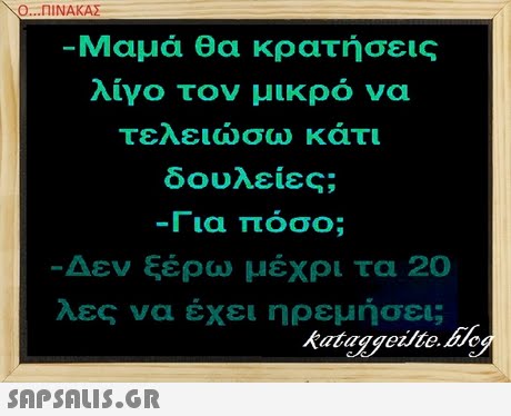 Ο ΠΙΝΑΚΑΣ Μαμά θα κρατήσεις λίγο τον μικρό να τελειώσω κάτι δουλειες; -1 ια ποσο; Δεν ξέρω μέχρι τα 20 λες να έχει ηρεμήσει;