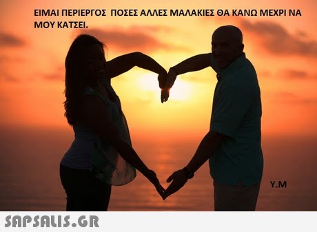 ΕΙΜΑΙ ΠΕΡΙΕΡΓΟΣ ΠΟΣΕΣ ΑΛΛΕΣ ΜΑΛΑΚΙΕΣ ΘΑ ΚΑΝΩ ΜΕΧΡΙ ΝΑ ΜΟΥ ΚΑΤΣΕΙ Y.M 