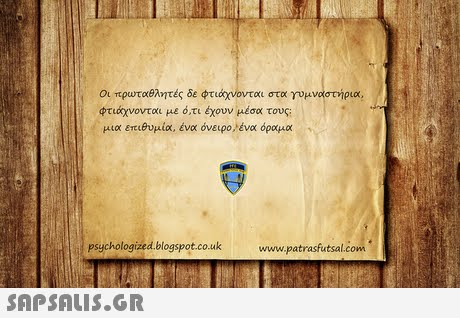 Οι πρωταθλητές δε φτιάχνονται στα γυμναστήρια, φτιάχνονται με ότι έχουν μέσα τους; μια ετ.θυμία, ένα όνειρο,ένα όραμα psychologized.blogspot.co.uk www.patrasfutsal.com 