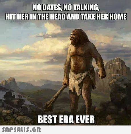 NO DATES, NO TALKING HIT HER IN THE HEAD AND TAKE HER HOME BEST ERA EVER 