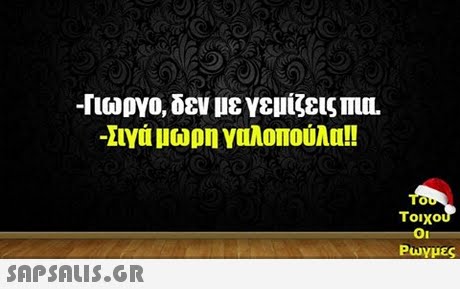 -Γιώργο, δεν με γεμίζεις -Σιγά μωρη γαλοπούλα!! 0 Τοιχο Ρωγμές 