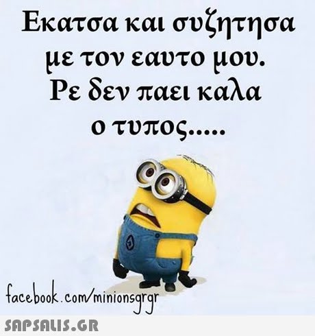 Εκατσα και συζητησα με τον εαυτο μου Ρε δεν παει καλα ο τυπος acebooK.Com minionsqrqr
