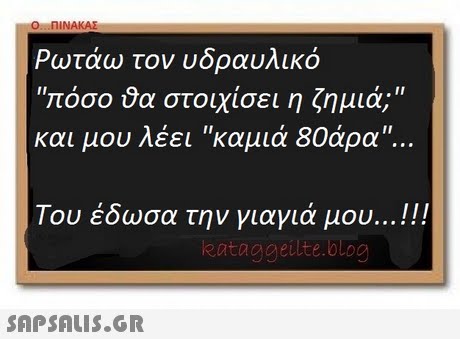 ο :ΠΙΝΑΚΑΣ Ρωτάω τον υδραυλικό ιπόσοϋα στοιχίσει η ζημιά; και μου λέει καμιά 80άρα Του έδωσα την γιαγιά μου ! eataggeutte.blog 