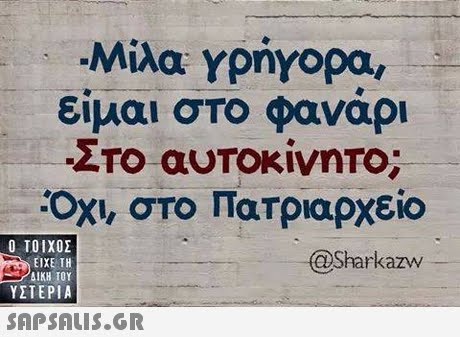 Μίλα γρήγορα είμαι στο φαναρι Οχι, στο Πατριαρχείο  ΥΣΤΕΡΙΑ @Sharkazw SAPSAIS.GR