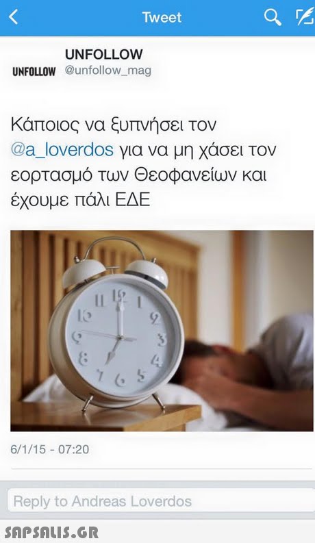 Tweet UNFOLLOW UNFOLLOW@unfollow_mag Κάποιος να ξυπνήσει τον @a_loverdos για να μη χάσει τον εορτασμό των Θεοφανείων και έχουμε πάλι ΕΔΕ lo (o 6/1/15 07:20 Reply to Andreas Loverdos 