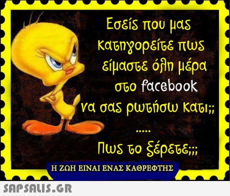 Είμαστε όλη μέρα ovo facebook να σας ρωτήσω kaGI;; Η ΖΩΗ ΕΙΝΑΙ ΕΝΑΣ ΚΑΘΡΕΦΤΗΣ 