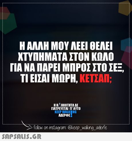 Η ΑΛΛΗ ΜΟΥ ΛΕΕΙ ΘΕΛΕΙ ΧΤΥΠΗΜΑΤΑ ΣΤΟΝ ΚΩΛΟ ΓΙΑ ΝΑ ΠΑΡΕΙ ΜΠΡΟΣ ΣΤΟ ΣΕΞ, ΤΙ ΕΙΣΑΙ ΜΩΡΗ, ΚΕΤΣΑΠ; Η Η ΊΘΙΟΤΗΤΑ ΑΕ ΠΛΤΡΕΥΕΤΑΙ ΓΙ ΑΥΤΟ KEEP WALKNG MAEPE folow on nstag am @keep wokng, Oderfe