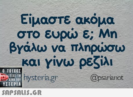 Είμαστε ακόμα στο ευρώ ε; Μη βΥάλω να πληρώσω και γίνω ρεζίλι hystera.gr Ο ΤΟΙΧΟΣ @psarianot ΕΙΧΕ ΤΗ ΥΣΤΕΡΙΑ 