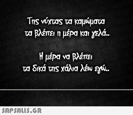 Της νύχτας τα καμώματα τα Βλέπε, η μέρα και γελά.. Η μερα να Βλέπε τα δικά της χάλια λευ 