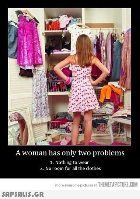 A woman has only two problems 1. Nothing to wear 2. No room for all the clothes more awesome pictures at THEMETAPICTURE.COM 