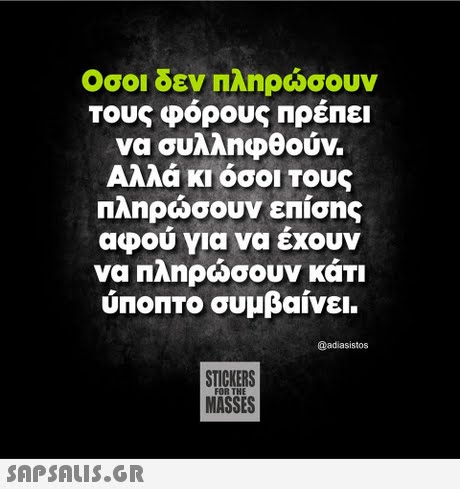Οσοι δεν πληρώσουν τους φόρους Πρέπει να συλληφθούν. Αλλά κι όσοι τους πληρώσουν επισης αφού για να έχουν να πληρώσουν κάτι ύποπτο συμβαίνει @adiasistos STICKERS MASSES FOR THE 