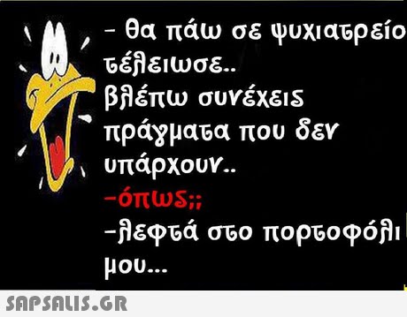 ,-θα πάω σε ψυχιατρείο τέλειωσε.. βλέπω συνέχε1S πρόγμα64 που δεν υπαρχουν.. μου 
